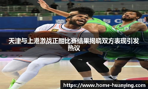 天津与上港激战正酣比赛结果揭晓双方表现引发热议